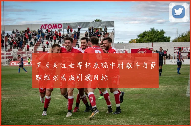罗马关注世界杯表现中村敬斗与萨默维尔或成引援目标