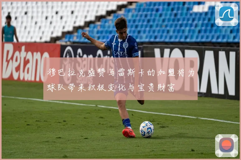 穆巴拉克盛赞马雷斯卡的加盟将为球队带来积极变化与宝贵财富
