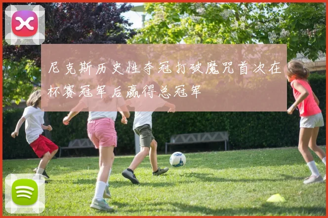 尼克斯历史性夺冠打破魔咒首次在杯赛冠军后赢得总冠军