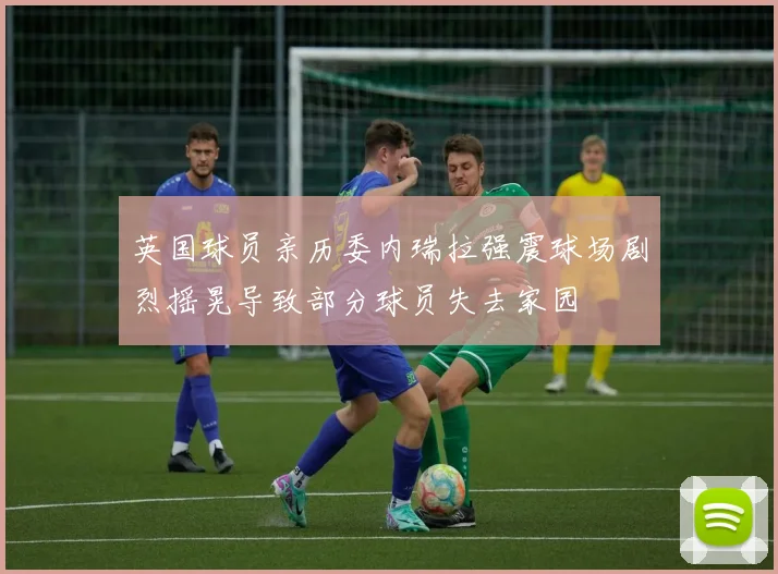 英国球员亲历委内瑞拉强震球场剧烈摇晃导致部分球员失去家园