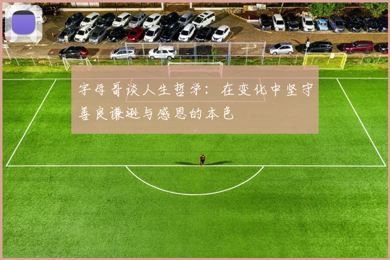 字母哥谈人生哲学：在变化中坚守善良谦逊与感恩的本色