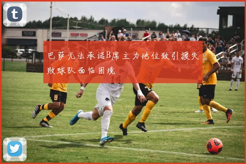 巴萨无法承诺B席主力地位致引援失败球队面临困境