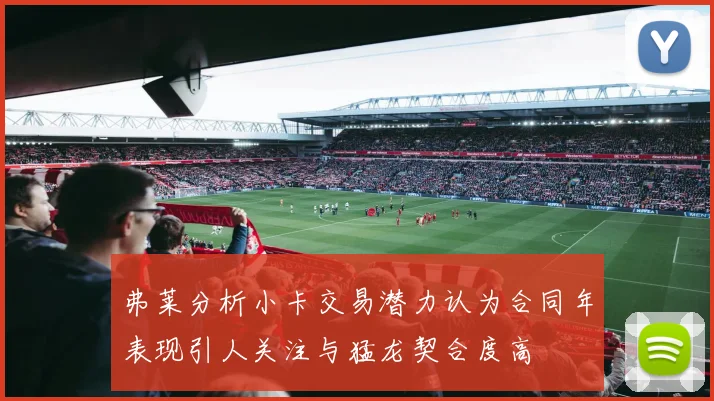 弗莱分析小卡交易潜力认为合同年表现引人关注与猛龙契合度高