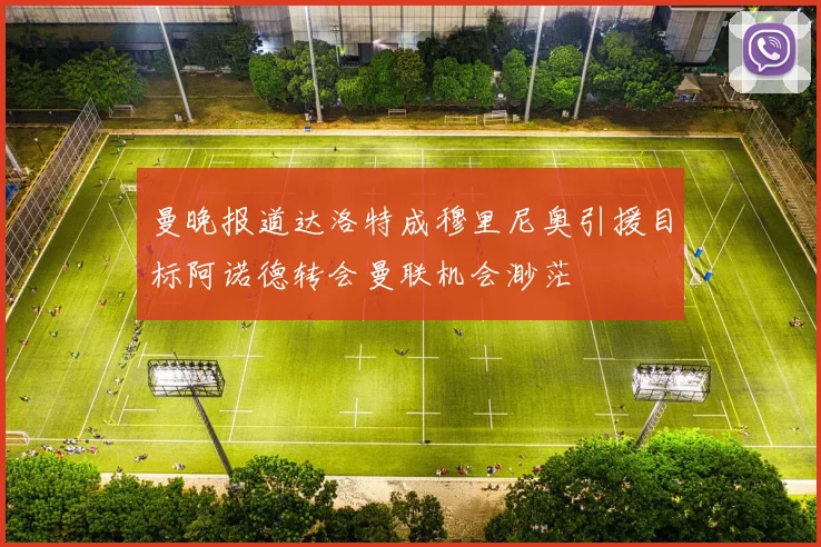 曼晚报道达洛特成穆里尼奥引援目标阿诺德转会曼联机会渺茫